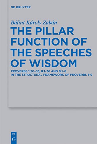 The Pillar Function Of The Speeches Of Wisdom Proverbs 12033 8136 And 916 In The Structural Framework Of Proverbs 19 Beihefte Zur Zeitschrift Fur Die Alttestamentliche Wissenschaft 429 Blint Kroly Zabn