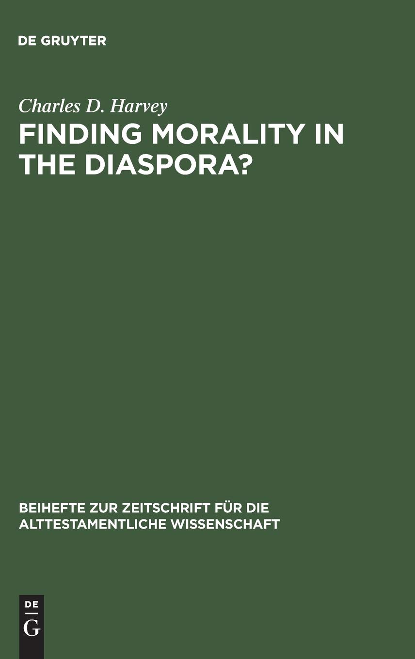 Finding Morality In The Diaspora Moral Ambiguity And Transformed Morality In The Books Of Esther Reprint 2014 Charles D Harvey
