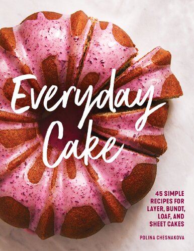 Everyday Cake 45 Simple Recipes For Layer Bundt Loaf And Sheet Cakes Polina Chesnakova