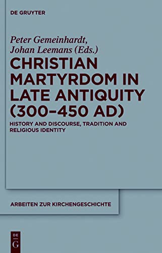 Christian Martyrdom In Late Antiquity 300450 Ad History And Discourse Tradition And Religious Identity Peter Gemeinhardt Editor