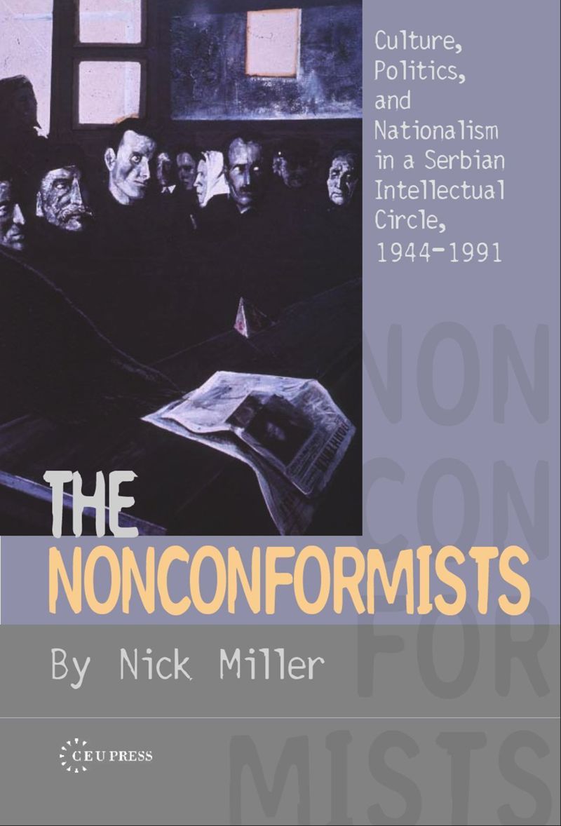 The Nonconformists Culture Politics And Nationalism In A Serbian Intellectual Circle 19441991 1st Edition Nick Miller