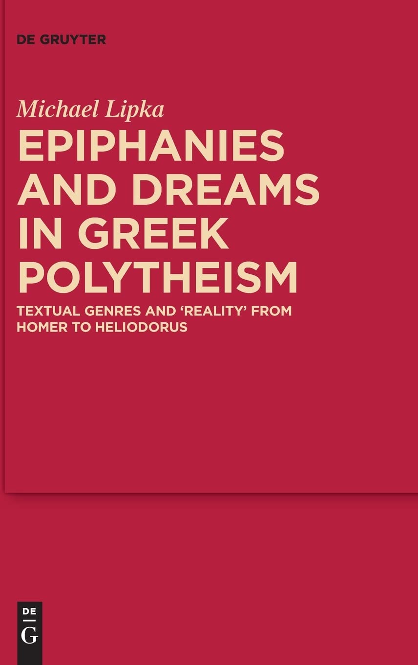 Epiphanies And Dreams In Greek Polytheism Textual Genres And Reality From Homer To Heliodorus Lipka