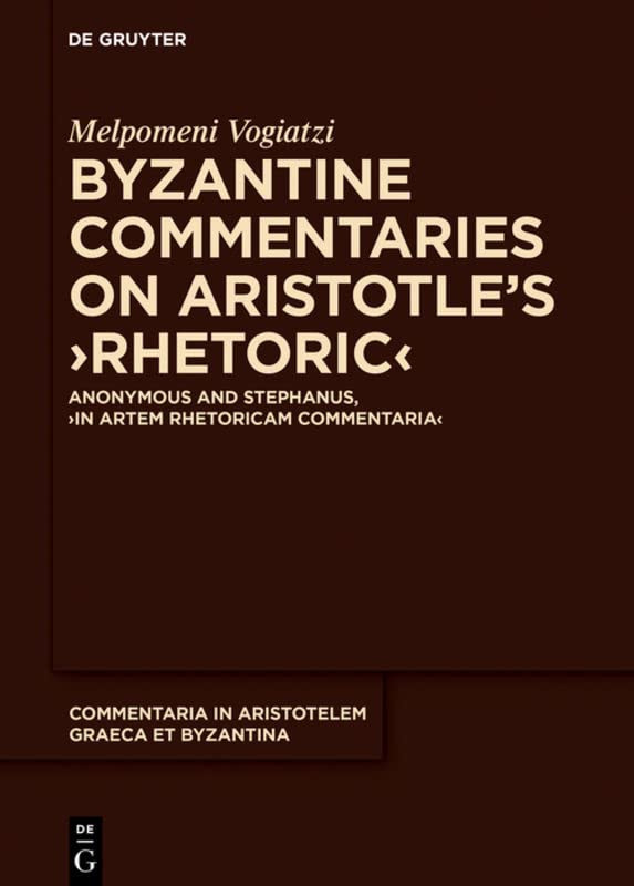 Byzantine Commentaries On Aristotles Rhetoric Anonymous And Stephanus In Artem Rhetoricam Commentaria Melpomeni Vogiatzi