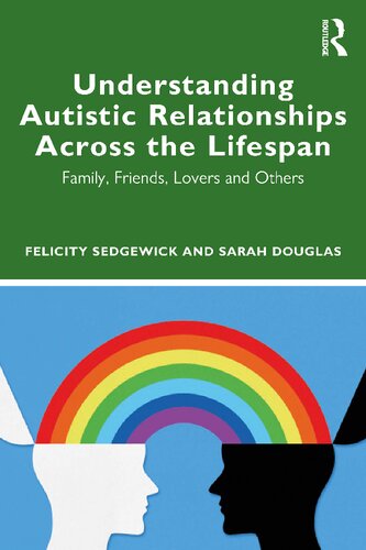 Understanding Autistic Relationships Across The Lifespan Family Friends Lovers And Others 1st Edition Felicity Sedgewick
