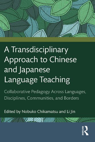 A Transdisciplinary Approach To Chinese And Japanese Language Teaching Collaborative Pedagogy Across Languages Disciplines Communities And Borders 1st Edition Li Jin