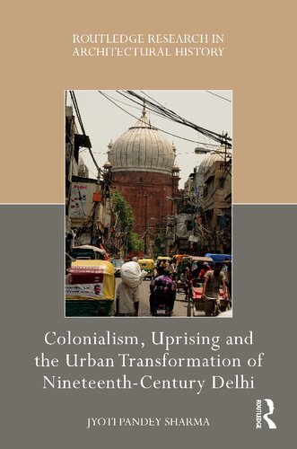 Colonialism Uprising And The Urban Transformation Of Nineteenthcentury Delhi 1st Edition Jyoti Pandey Sharma