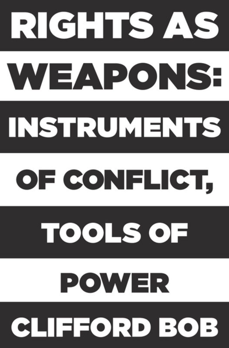 Rights As Weapons Instruments Of Conflict Tools Of Power 1st Edition Clifford Bob