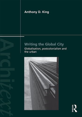 Writing The Global City Globalisation Postcolonialism And The Urban 1st Edition Anthony King