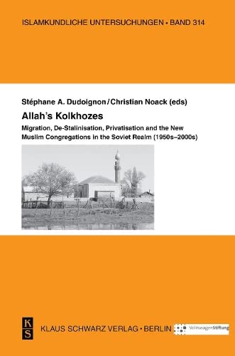Allahs Kolkhozes Migration Destalinisation Privatisation And The New Muslim Congregations In The Soviet Realm 1950s2000s Illustrated Christian Noack Editor