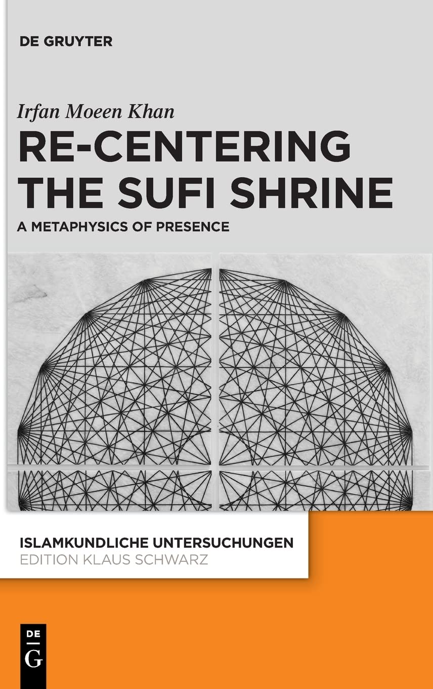 Recentering The Sufi Shrine A Metaphysics Of Presence Irfan Moeen Khan