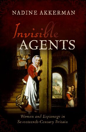Invisible Agents Women And Espionage In Seventeenthcentury Britain Nadine Akkerman