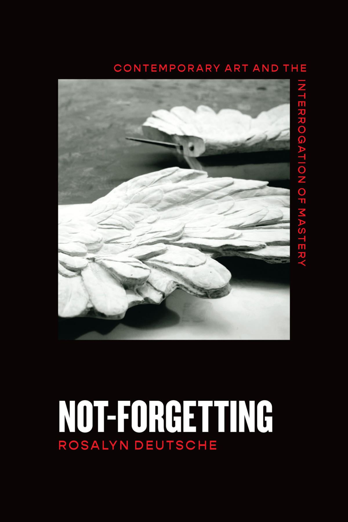 Notforgetting Contemporary Art And The Interrogation Of Mastery 1st Edition Rosalyn Deutsche