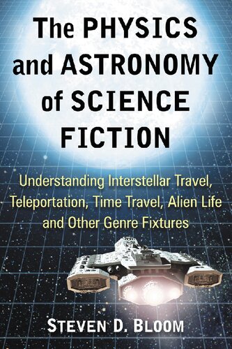 The Physics And Astronomy Of Science Fiction Understanding Interstellar Travel Teleportation Time Travel Alien Life And Other Genre Fixtures Steven D Bloom