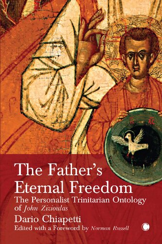 The Fathers Eternal Freedom The Personalist Trinitarian Ontology Of John Zizioulas Dario Chiapetti Edited With A Foreword By Norman Russell