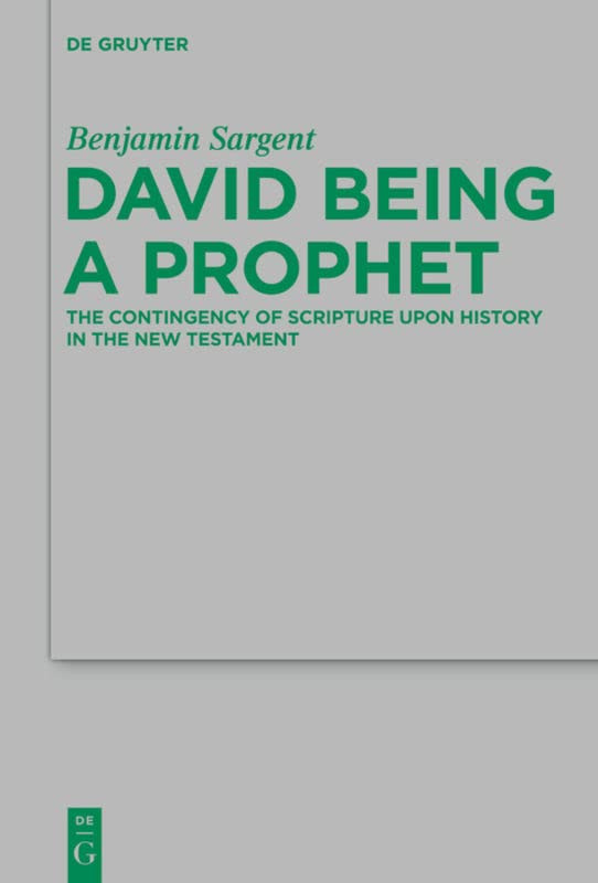David Being A Prophet The Contingency Of Scripture Upon History In The New Testament Benjamin Sargent