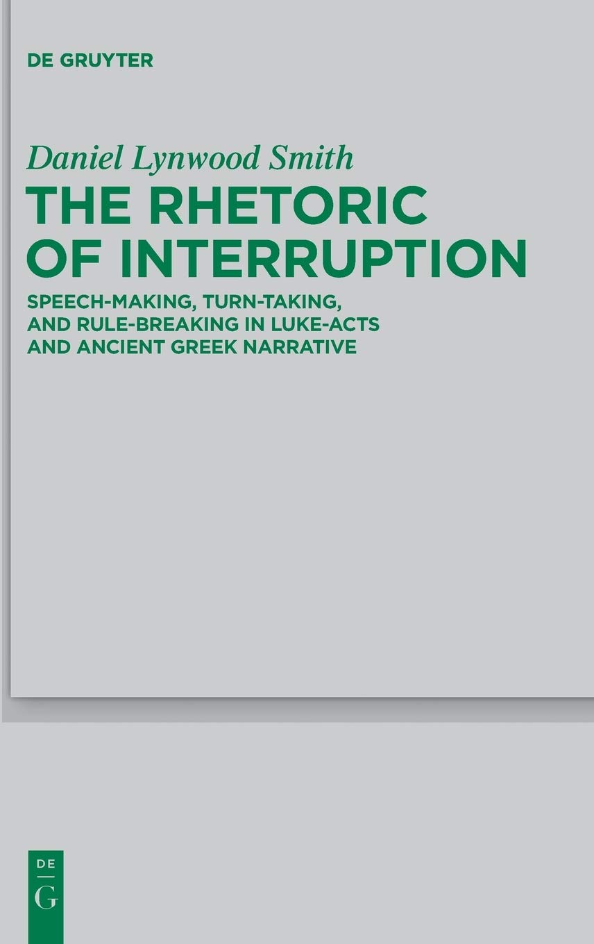 The Rhetoric Of Interruption Speechmaking Turntaking And Rulebreaking In Lukeacts And Ancient Greek Narrative Daniel Lynwood Smith