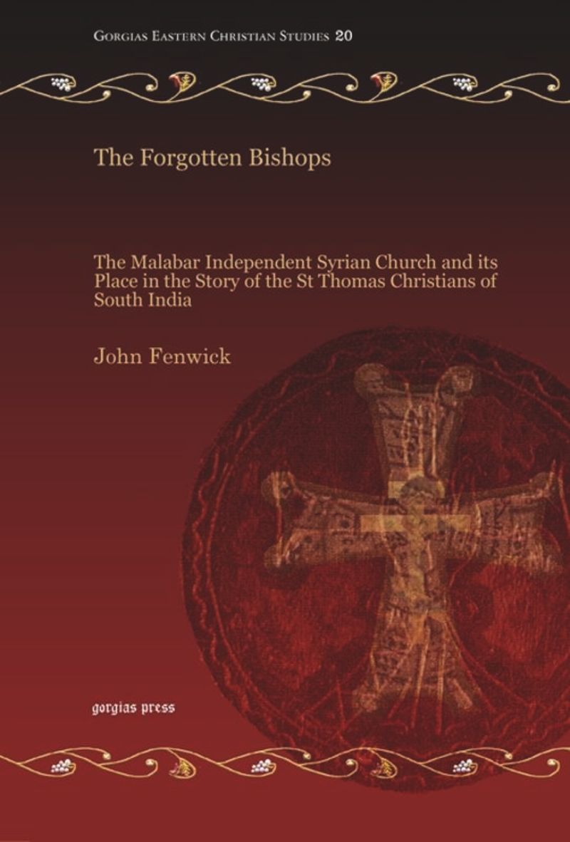 The Forgotten Bishops The Malabar Independent Syrian Church And Its Place In The Story Of The St Thomas Christians Of South India 1st Edition John Fenwick