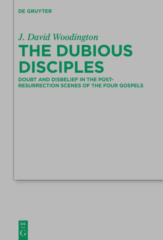 The Dubious Disciples Doubt And Disbelief In The Postresurrection Scenes Of The Four Gospels Woodington