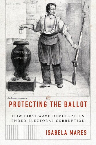 Protecting The Ballot How Firstwave Democracies Ended Electoral Corruption Isabela Mares