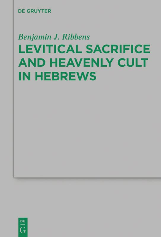 Levitical Sacrifice And Heavenly Cult In Hebrews Benjamin J Ribbens