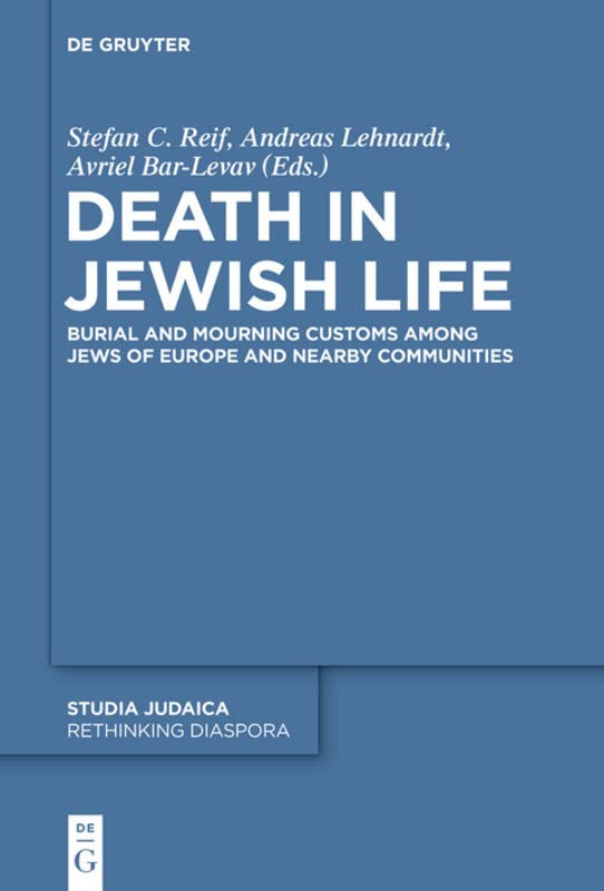 Death In Jewish Life Burial And Mourning Customs Among Jews Of Europe And Nearby Communities Stefan C Reif Editor