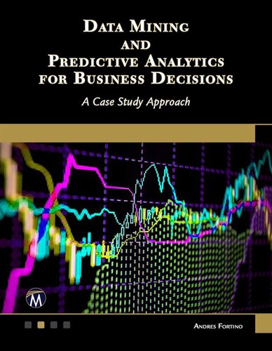 Data Mining And Predictive Analytics For Business Decisions A Case Study Approach Andres Fortino