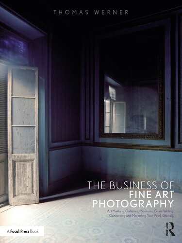 The Business Of Fine Art Photography Art Markets Galleries Museums Grant Writing Conceiving And Marketing Your Work Globally 1st Edition Thomas Werner