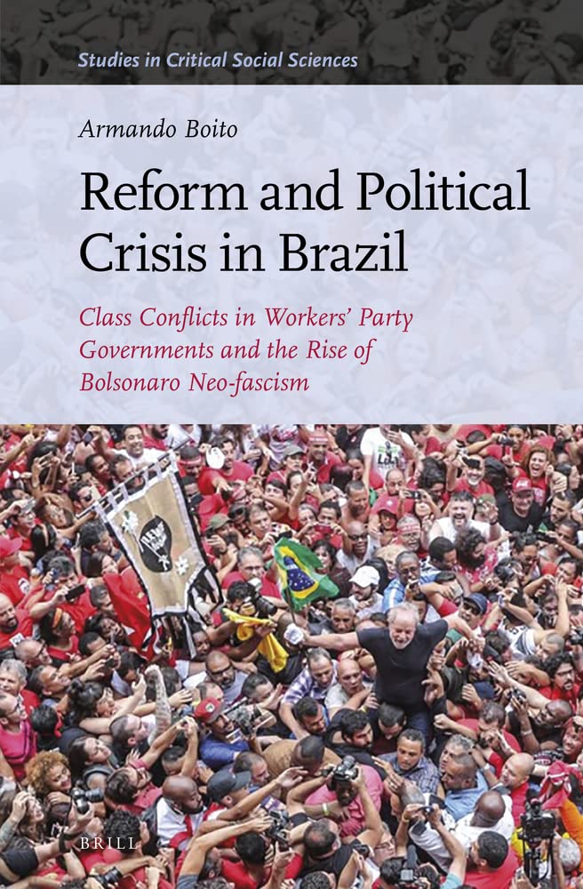 Reform And Political Crisis In Brazil Class Conflicts In Workers Party Governments And The Rise Of Bolsonaro Neofascism Armando Boito