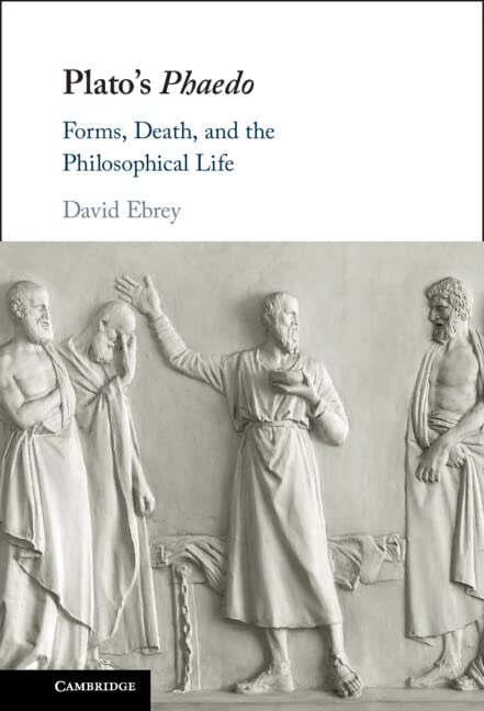 Platos Phaedo Forms Death And The Philosophical Life David Ebrey