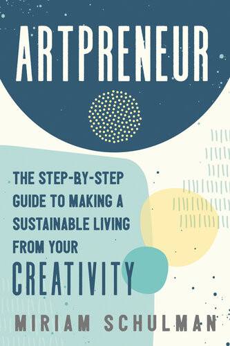 Artpreneur The Stepbystep Guide To Making A Sustainable Living From Your Creativity Miriam Schulman