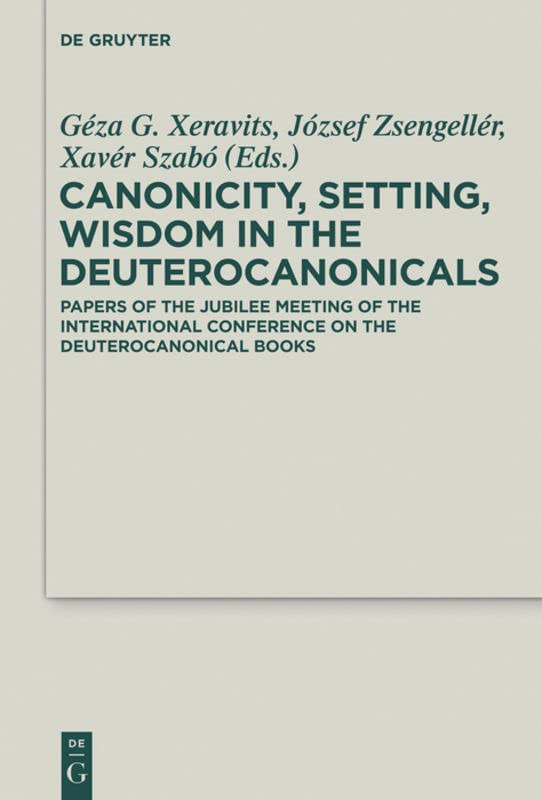 Canonicity Setting Wisdom In The Deuterocanonicals Papers Of The Jubilee Meeting Of The International Conference On The Deuterocanonical Books Gza G Xeravits