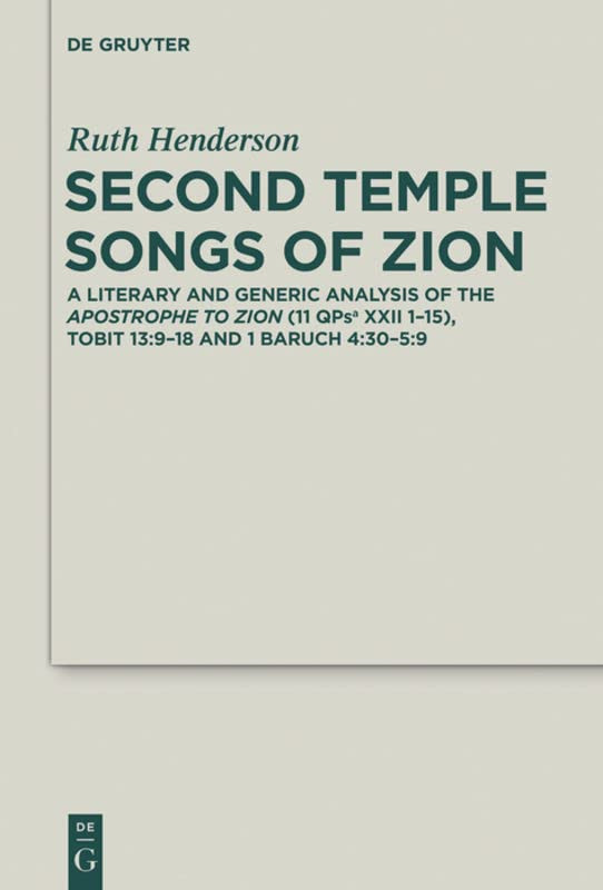 Second Temple Songs Of Zion A Literary And Generic Analysis Of The Apostrophe To Zion 11qpsa Xxii 115 Tobit 13918 And 1 Baruch 43059 Ruth Henderson