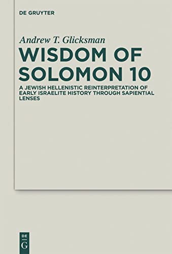 Wisdom Of Solomon 10 A Jewish Hellenistic Reinterpretation Of Early Israelite History Through Sapiential Lenses Andrew T Glicksman