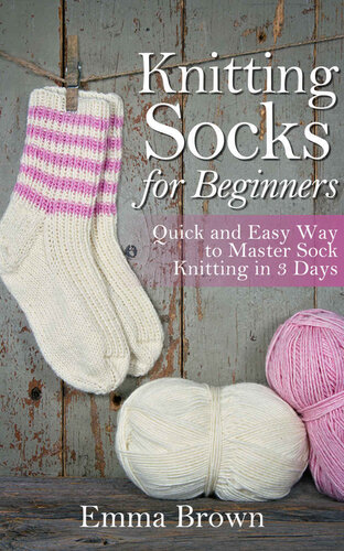 Knitting Socks For Beginners Quick And Easy Way To Master Sock Knitting In 3 Days Emma Brown
