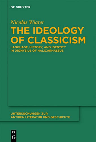 The Ideology Of Classicism Language History And Identity In Dionysius Of Halicarnassus Nicolas Wiater