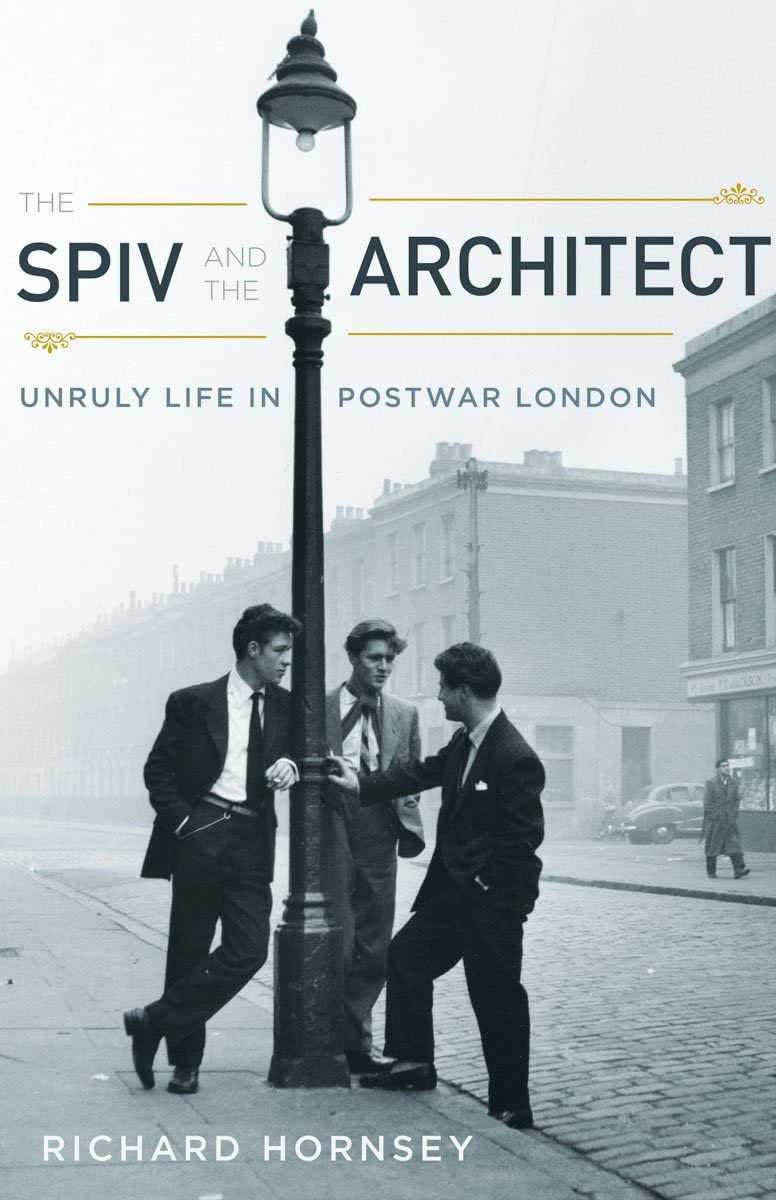 The Spiv And The Architect Unruly Life In Postwar London 1st Edition Richard Hornsey