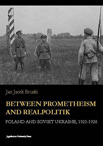 Between Prometheism And Realpolitik Poland And Soviet Ukraine 19211926 Jan Jacek Bruski