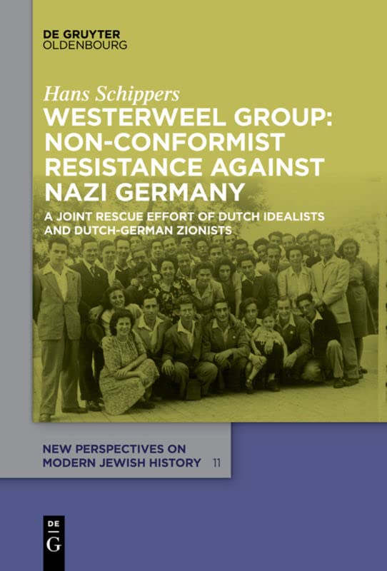 Westerweel Group Nonconformist Resistance Against Nazi Germany A Joint Rescue Effort Of Dutch Idealists And Dutchgerman Zionists 1st Edition Schippers