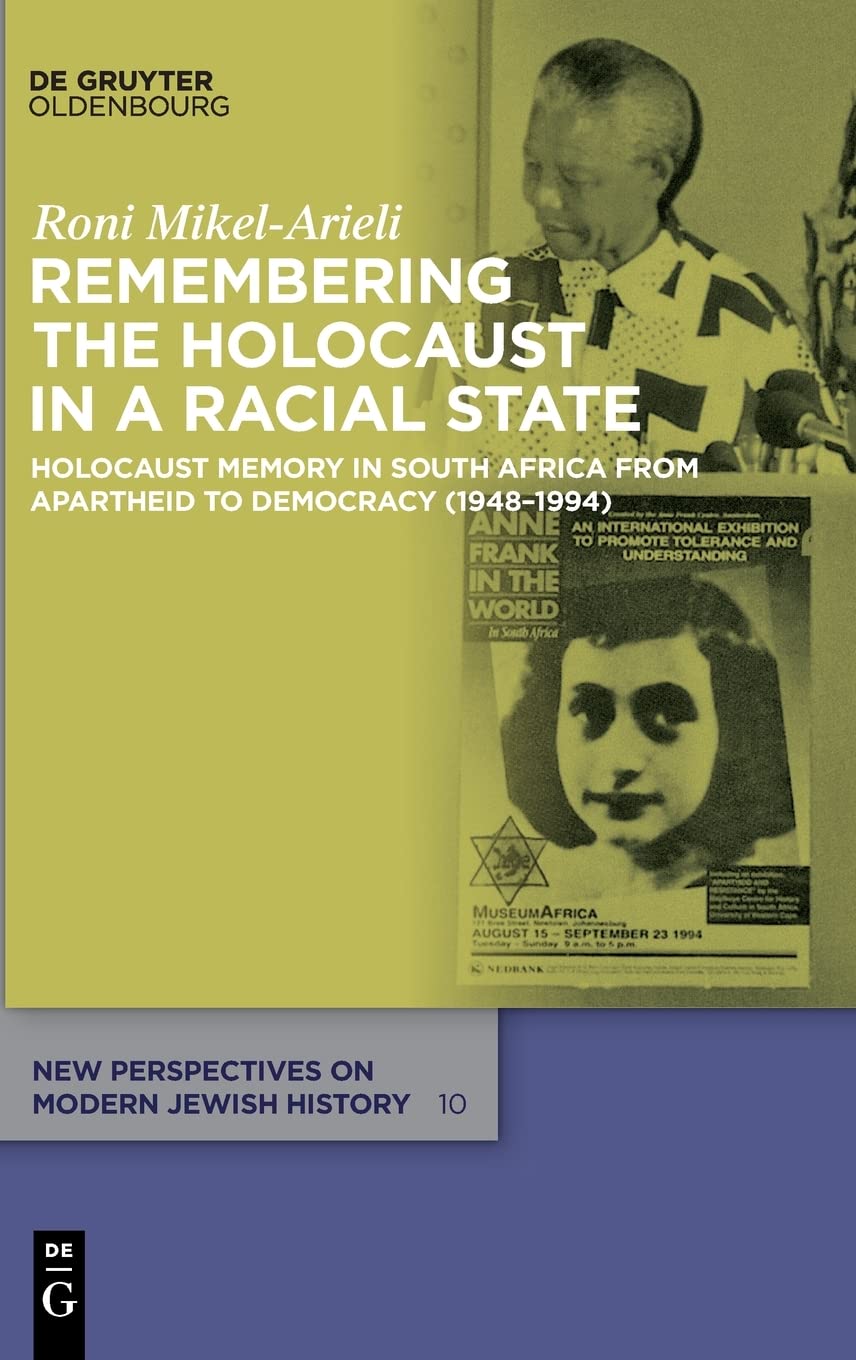 Remembering The Holocaust In A Racial State Holocaust Memory In South Africa From Apartheid To Democracy 19481994 Mikel Arieli
