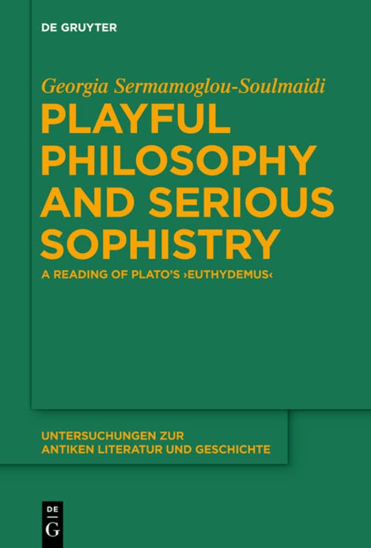 Playful Philosophy And Serious Sophistry A Reading Of Platos Euthydemus Georgia Sermamoglousoulmaidi