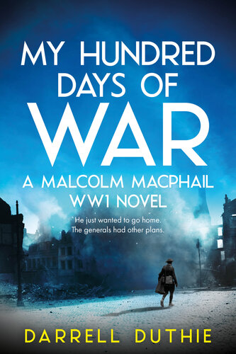 My Hundred Days Of War A Malcolm Macphail Ww1 Novel Darrell Duthie