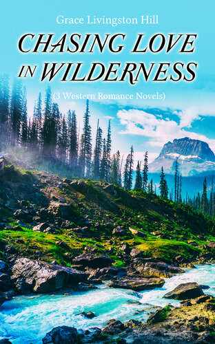 Chasing Love In Wilderness 3 Western Romance Novels The Girl From Montana The Man Of The Desert A Voice In The Wilderness Grace Livingston Hill