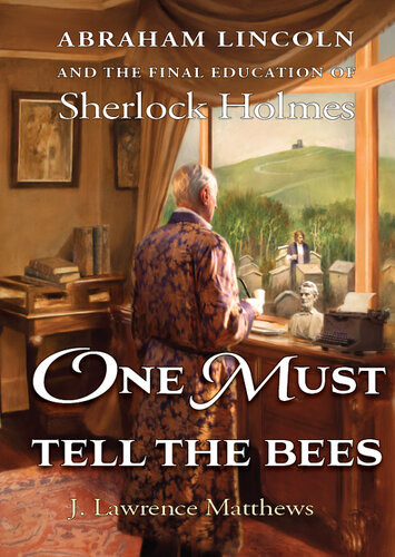 One Must Tell The Bees Abraham Lincoln And The Final Education Of Sherlock Holmes J Lawrence Matthews
