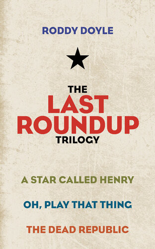 The Last Roundup Trilogy A Star Called Henry Oh Play That Thing The Dead Republic Roddy Doyle