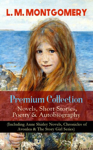 L M Montgomery Premium Collection Novels Short Stories Poetry Autobiography Including Anne Shirley Novels Chronicles Of Avonlea The Story Girl Series Anne Of Green Gables Anne Of Avonlea Anne Of The Island Annes House Of Dreams Rainbow Lucy Maud Montgomery