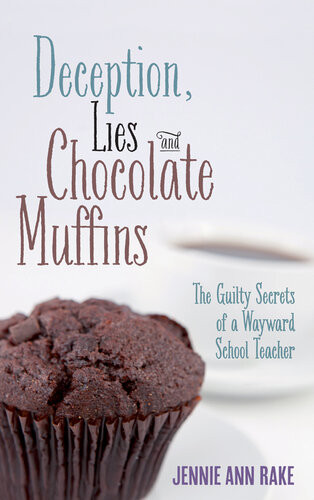Deception Lies And Chocolate Muffins The Guilty Secrets Of A Wayward School Teacher Jennie Ann Rake