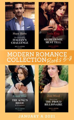 Modern Romance January 2021 A Books 58 The Commanding Italians Challenge The Secrets She Must Tell The Kings Bride By Arrangement How To Undo The Proud Billionaire Maya Blake Lucy King Annie West Joss Wood