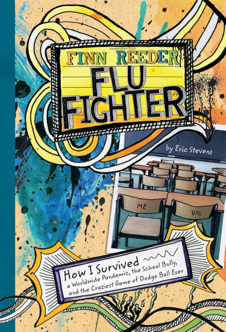 Finn Reeder Flu Fighter How I Survived A Worldwide Pandemic The School Bully And The Craziest Game Of Dodge Ball Ever Eric Stevens