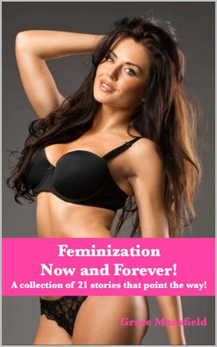 Feminization Now And Forever A Collection Of 21 Stories That Point The Way Grace Mansfield