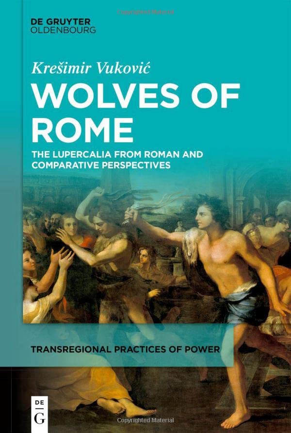 Wolves Of Rome The Lupercalia From Roman And Comparative Perspectives Transregional Practices Of Power 2 1st Edition Kreimir Vukovi
